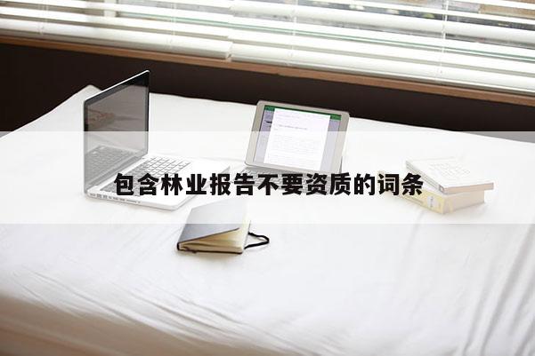 包含林業(yè)報(bào)告不要資質(zhì)的詞條