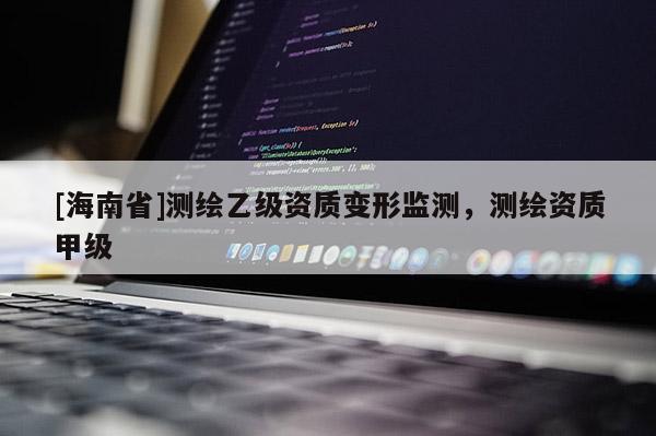 [海南省]測繪乙級資質變形監測，測繪資質甲級