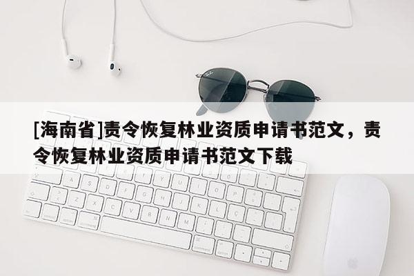 [海南省]責令恢復林業資質申請書范文，責令恢復林業資質申請書范文下載