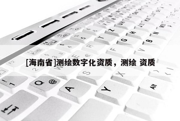 [海南省]測繪數(shù)字化資質(zhì)，測繪 資質(zhì)