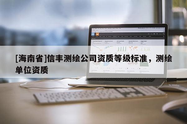 [海南省]信豐測繪公司資質等級標準，測繪單位資質