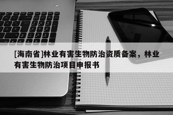 [海南省]林業有害生物防治資質備案，林業有害生物防治項目申報書