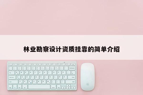 林業勘察設計資質掛靠的簡單介紹