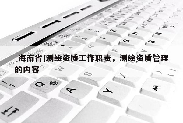 [海南省]測繪資質工作職責，測繪資質管理的內容