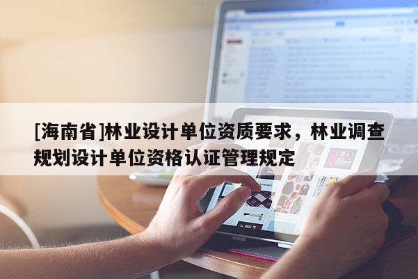 [海南省]林業設計單位資質要求，林業調查規劃設計單位資格認證管理規定