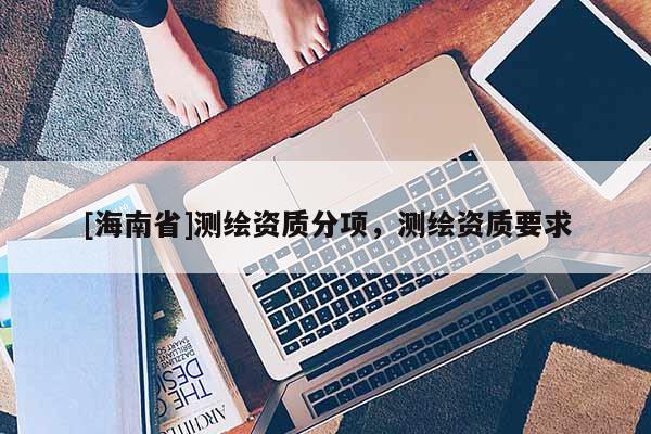 [海南省]測繪資質分項，測繪資質要求