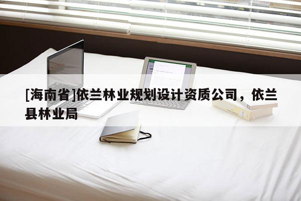 [海南省]依蘭林業規劃設計資質公司，依蘭縣林業局