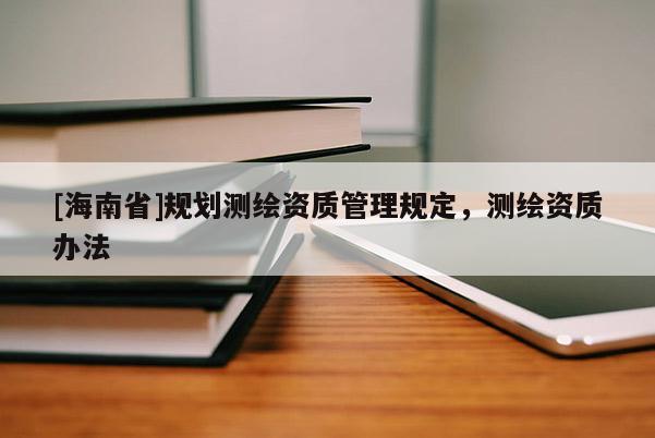 [海南省]規劃測繪資質管理規定，測繪資質辦法