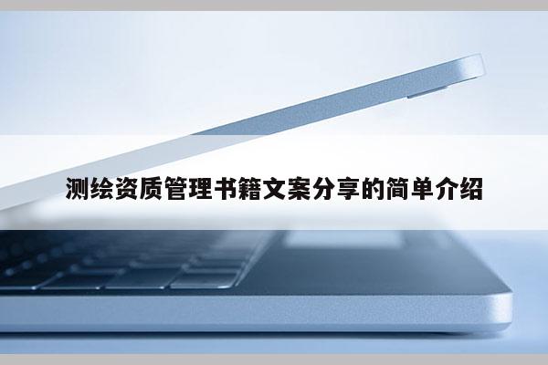 測繪資質(zhì)管理書籍文案分享的簡單介紹