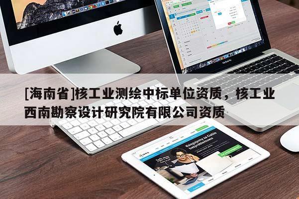 [海南省]核工業(yè)測(cè)繪中標(biāo)單位資質(zhì)，核工業(yè)西南勘察設(shè)計(jì)研究院有限公司資質(zhì)