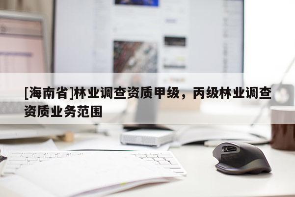 [海南省]林業調查資質甲級，丙級林業調查資質業務范圍