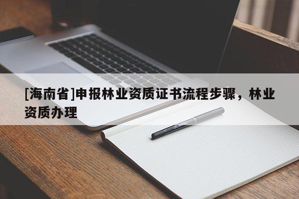 [海南省]申報林業資質證書流程步驟，林業資質辦理