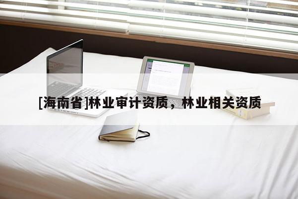 [海南省]林業審計資質，林業相關資質