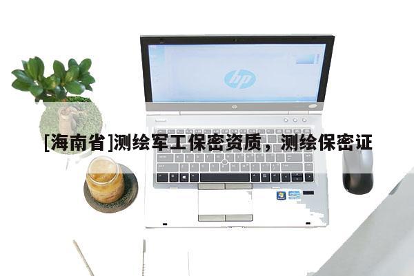 [海南省]測繪軍工保密資質(zhì)，測繪保密證