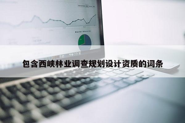 包含西峽林業調查規劃設計資質的詞條