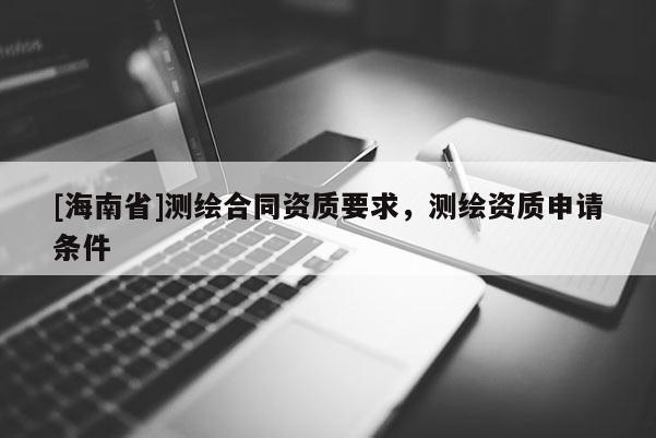 [海南省]測繪合同資質要求，測繪資質申請條件