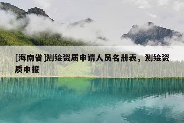 [海南省]測繪資質申請人員名冊表，測繪資質申報