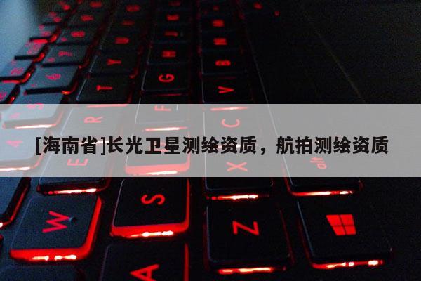 [海南省]長光衛星測繪資質，航拍測繪資質