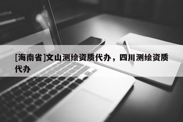 [海南省]文山測繪資質(zhì)代辦，四川測繪資質(zhì)代辦