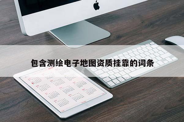 包含測繪電子地圖資質掛靠的詞條