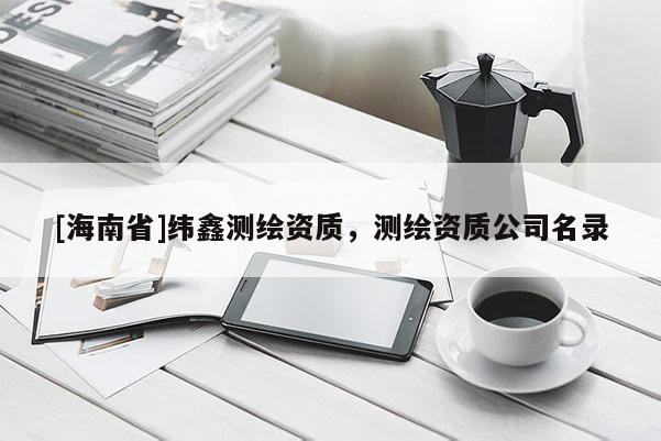 [海南省]緯鑫測繪資質，測繪資質公司名錄