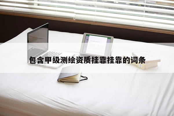 包含甲級測繪資質掛靠掛靠的詞條