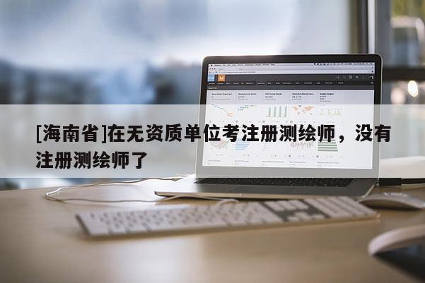 [海南省]在無資質單位考注冊測繪師，沒有注冊測繪師了