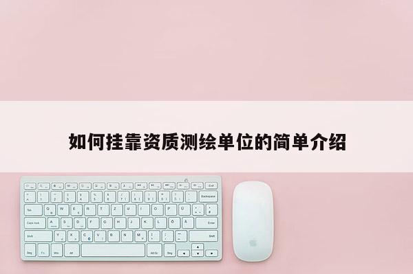 如何掛靠資質(zhì)測(cè)繪單位的簡(jiǎn)單介紹