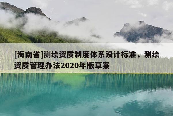 [海南省]測繪資質制度體系設計標準，測繪資質管理辦法2020年版草案