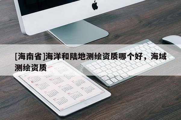 [海南省]海洋和陸地測繪資質哪個好，海域測繪資質
