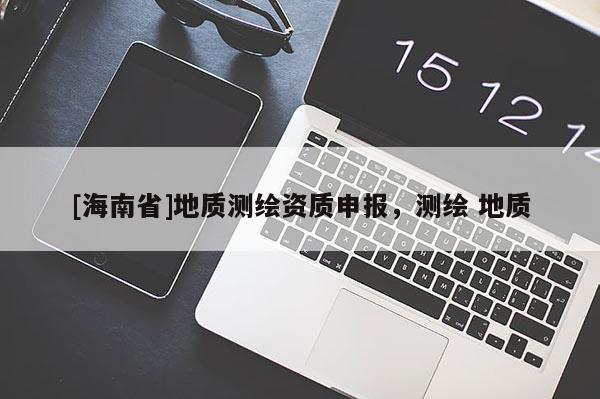 [海南省]地質測繪資質申報，測繪 地質