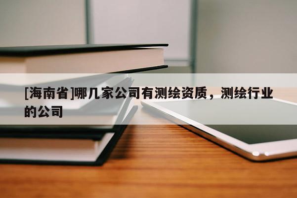 [海南省]哪幾家公司有測繪資質，測繪行業的公司
