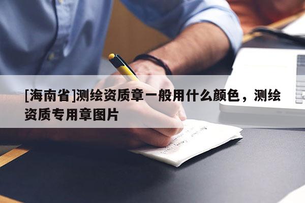 [海南省]測(cè)繪資質(zhì)章一般用什么顏色，測(cè)繪資質(zhì)專用章圖片
