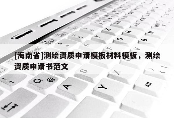 [海南省]測(cè)繪資質(zhì)申請(qǐng)模板材料模板，測(cè)繪資質(zhì)申請(qǐng)書(shū)范文