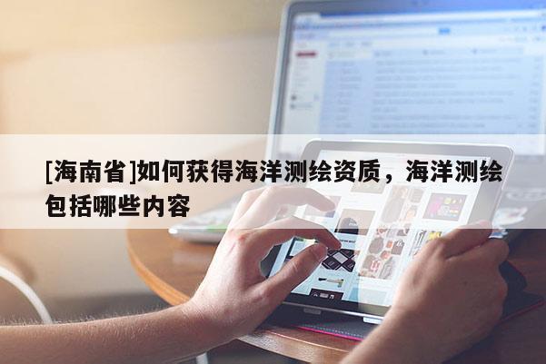 [海南省]如何獲得海洋測繪資質，海洋測繪包括哪些內容