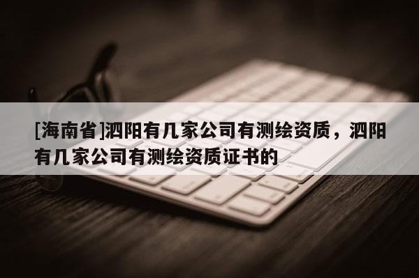 [海南省]泗陽有幾家公司有測繪資質，泗陽有幾家公司有測繪資質證書的