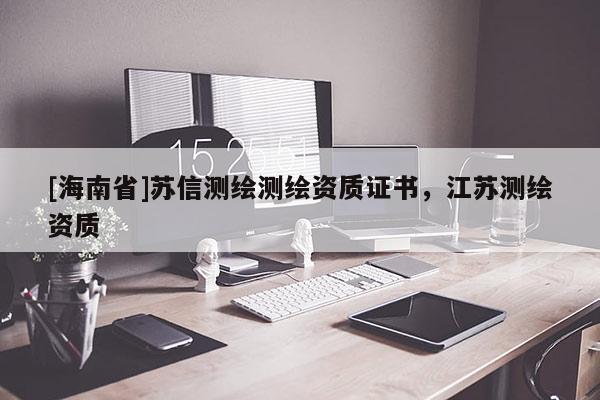 [海南省]蘇信測繪測繪資質證書，江蘇測繪資質
