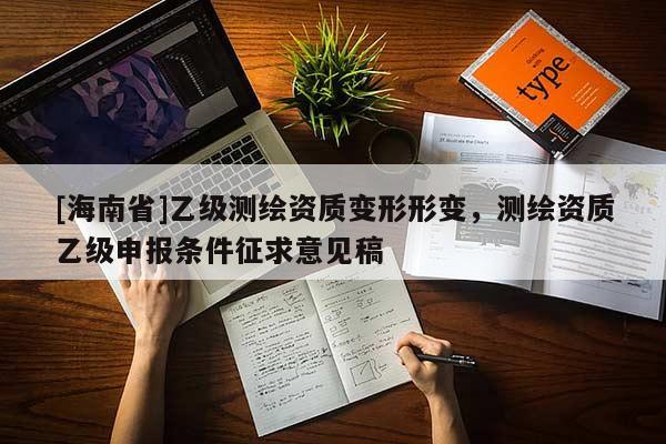 [海南省]乙級測繪資質變形形變，測繪資質乙級申報條件征求意見稿