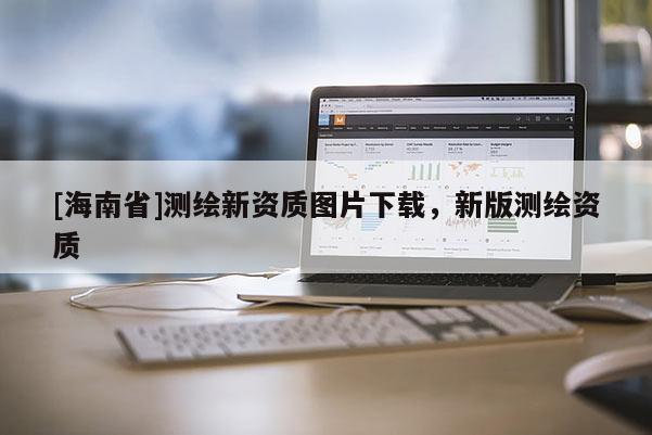 [海南省]測繪新資質圖片下載，新版測繪資質