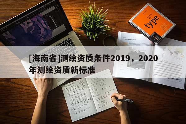 [海南省]測繪資質條件2019，2020年測繪資質新標準