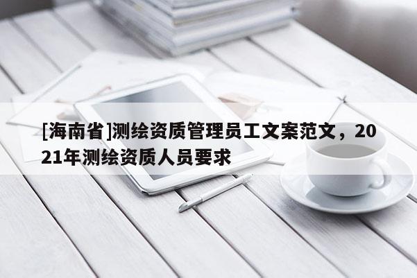 [海南省]測繪資質管理員工文案范文，2021年測繪資質人員要求