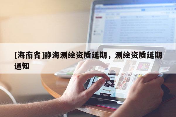 [海南省]靜海測繪資質延期，測繪資質延期通知