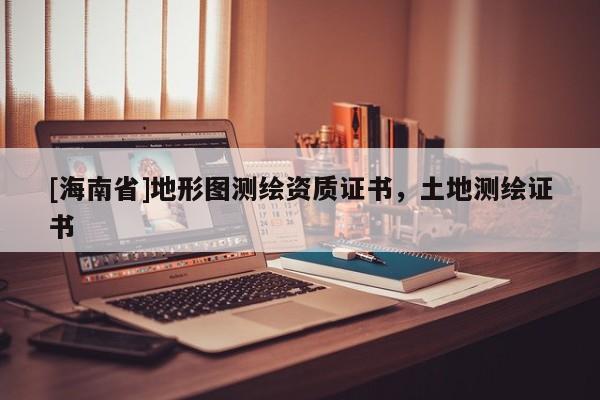 [海南省]地形圖測(cè)繪資質(zhì)證書，土地測(cè)繪證書
