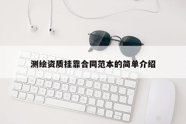 測繪資質掛靠合同范本的簡單介紹