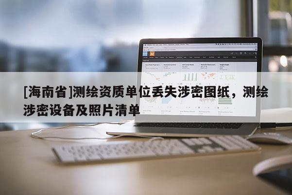 [海南省]測繪資質單位丟失涉密圖紙，測繪涉密設備及照片清單