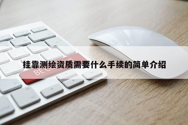 掛靠測繪資質需要什么手續(xù)的簡單介紹