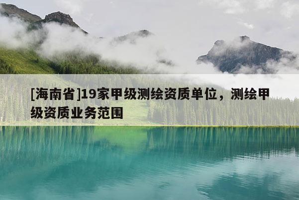 [海南省]19家甲級(jí)測(cè)繪資質(zhì)單位，測(cè)繪甲級(jí)資質(zhì)業(yè)務(wù)范圍