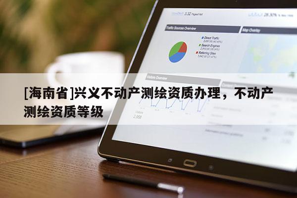 [海南省]興義不動產測繪資質辦理，不動產測繪資質等級