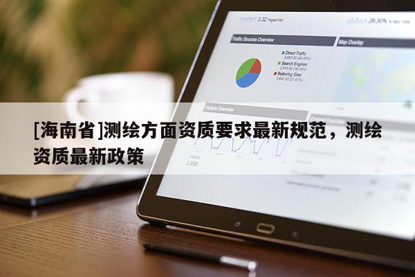[海南省]測繪方面資質要求最新規范，測繪資質最新政策