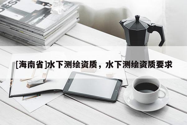 [海南省]水下測繪資質，水下測繪資質要求